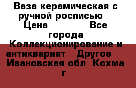 Ваза керамическая с ручной росписью  › Цена ­ 30 000 - Все города Коллекционирование и антиквариат » Другое   . Ивановская обл.,Кохма г.